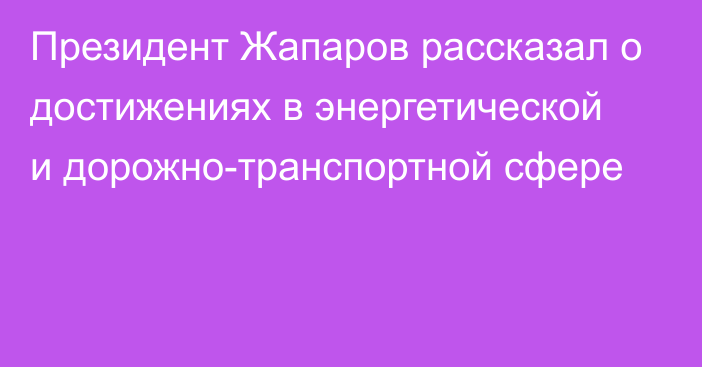 Президент Жапаров рассказал о достижениях в энергетической и дорожно-транспортной сфере