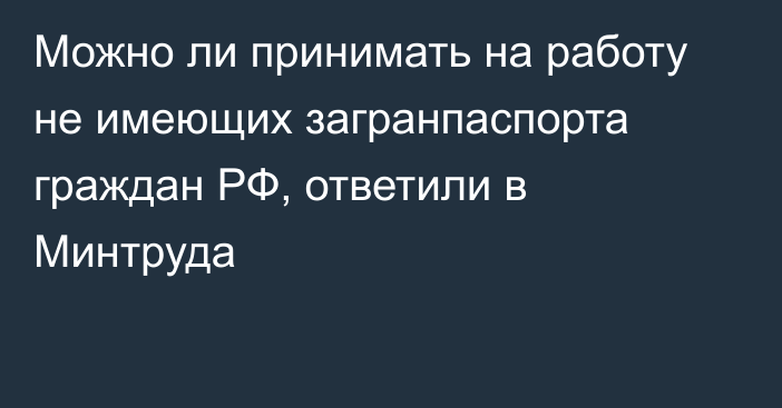 Можно ли принимать на работу не имеющих загранпаспорта граждан РФ, ответили в Минтруда