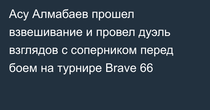 Асу Алмабаев прошел взвешивание и провел дуэль взглядов с соперником перед боем на турнире Brave 66