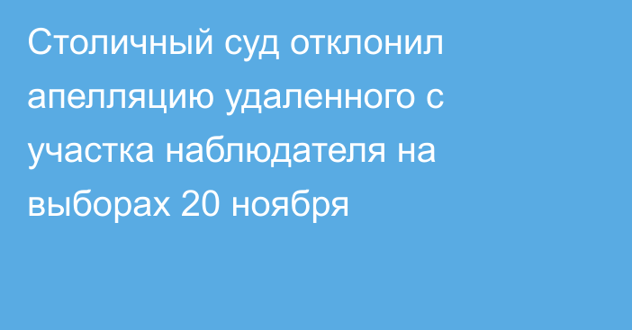 Столичный суд отклонил апелляцию удаленного с участка наблюдателя на выборах 20 ноября