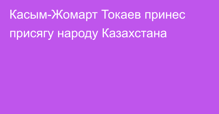 Касым-Жомарт Токаев принес присягу народу Казахстана