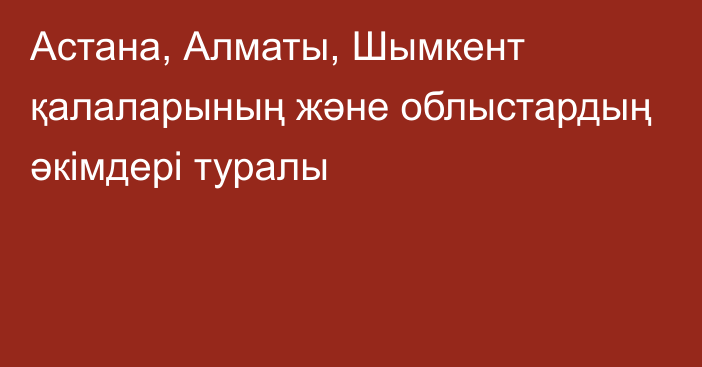 Астана, Алматы, Шымкент қалаларының және облыстардың әкімдері туралы