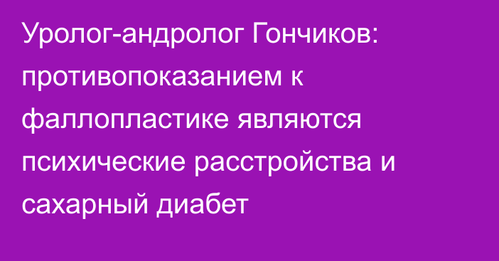 Уролог-андролог Гончиков: противопоказанием к фаллопластике являются психические расстройства и сахарный диабет