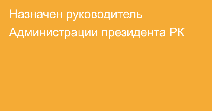 Назначен руководитель Администрации президента РК