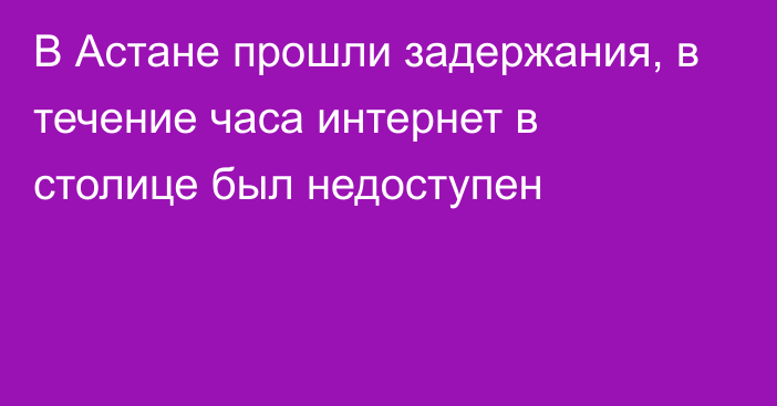 В Астане прошли задержания, в течение часа интернет в столице был недоступен