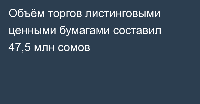 Объём торгов листинговыми ценными бумагами составил 47,5 млн сомов