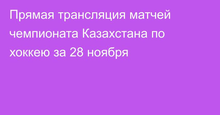 Прямая трансляция матчей чемпионата Казахстана по хоккею за 28 ноября