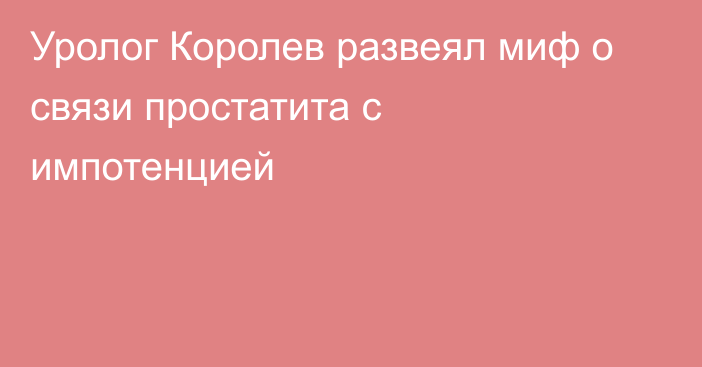 Уролог Королев развеял миф о связи простатита с импотенцией