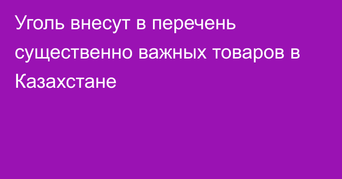 Уголь внесут в перечень существенно важных товаров в Казахстане