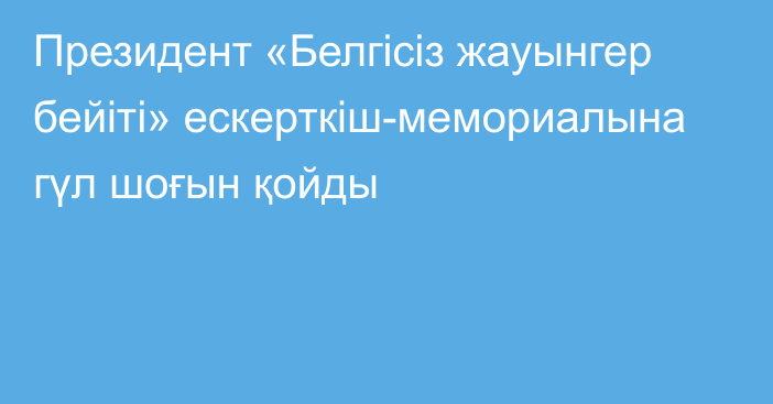 Президент «Белгісіз жауынгер бейіті» ескерткіш-мемориалына гүл шоғын қойды