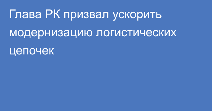 Глава РК призвал ускорить модернизацию логистических цепочек