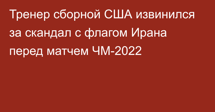 Тренер сборной США извинился за скандал с флагом Ирана перед матчем ЧМ-2022