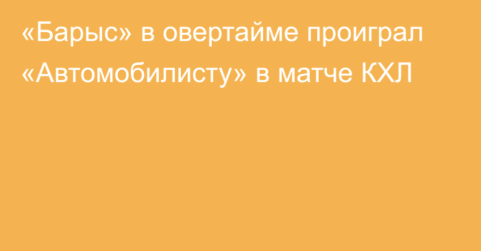 «Барыс» в овертайме проиграл «Автомобилисту» в матче КХЛ