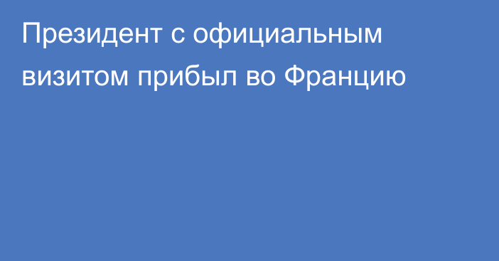 Президент с официальным визитом прибыл во Францию