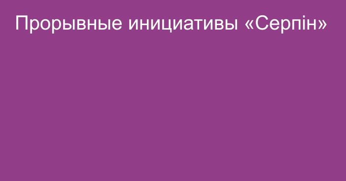 Прорывные инициативы «Серпін»