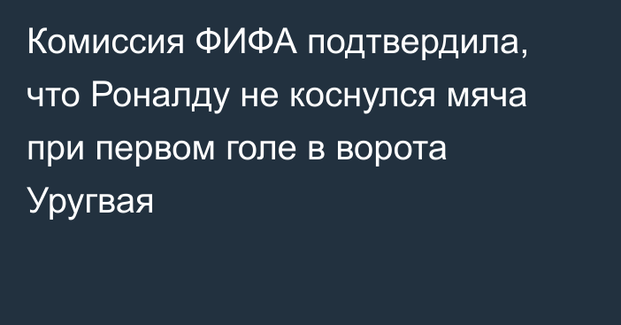 Комиссия ФИФА подтвердила, что Роналду не коснулся мяча при первом голе в ворота Уругвая