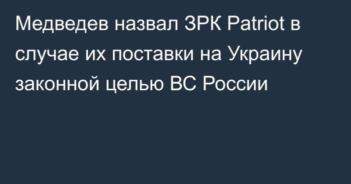 Медведев назвал ЗРК Patriot в случае их поставки на Украину законной целью ВС России