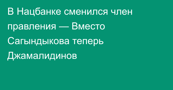 В Нацбанке сменился член правления — Вместо Сагындыкова теперь Джамалидинов