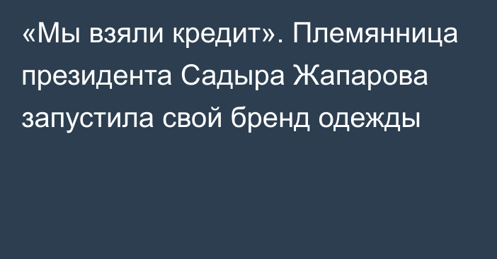 «Мы взяли кредит». Племянница президента Садыра Жапарова запустила свой бренд одежды