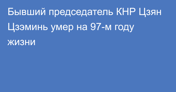 Бывший председатель КНР Цзян Цзэминь умер на 97-м году жизни