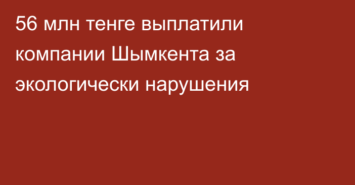 56 млн тенге выплатили компании Шымкента за экологически нарушения