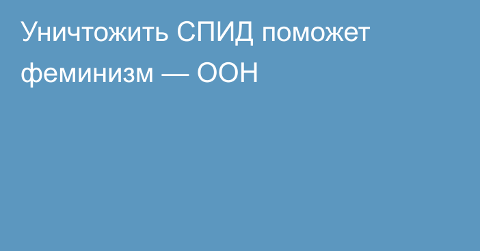 Уничтожить СПИД поможет феминизм — ООН