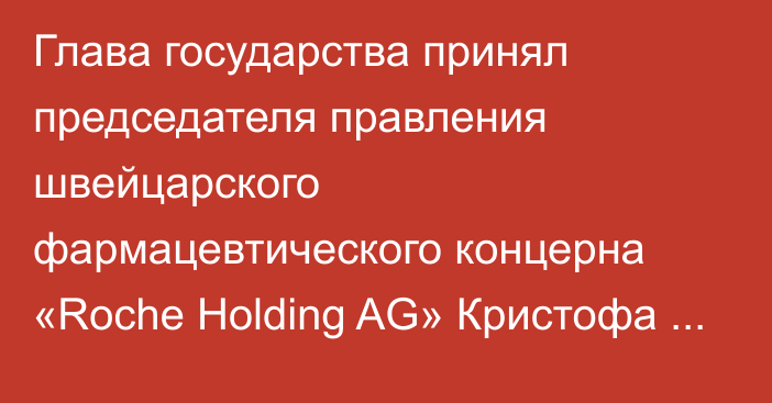 Глава государства принял председателя правления швейцарского фармацевтического концерна «Roche Holding AG» Кристофа Франца