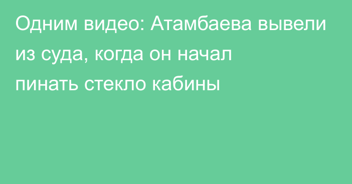 Одним видео: Атамбаева вывели из суда, когда он начал пинать стекло кабины