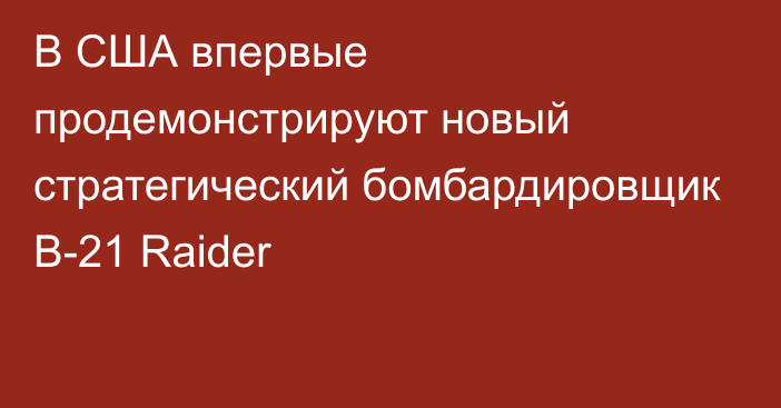 В США впервые продемонстрируют новый стратегический бомбардировщик B-21 Raider