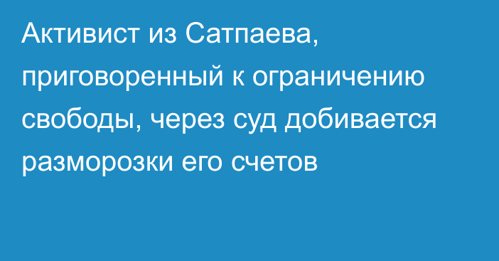 Активист из Сатпаева, приговоренный к ограничению свободы, через суд добивается разморозки его счетов