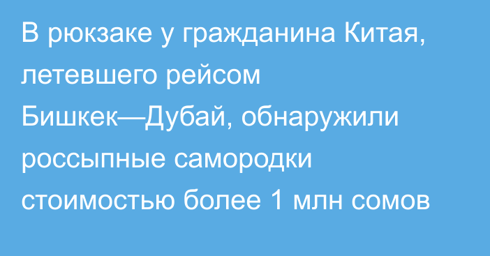 В рюкзаке у гражданина Китая, летевшего рейсом Бишкек—Дубай, обнаружили россыпные самородки стоимостью более 1 млн сомов