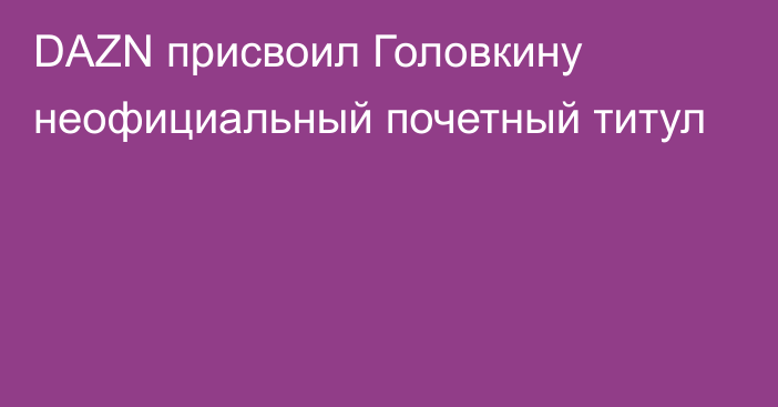 DAZN присвоил Головкину неофициальный почетный титул