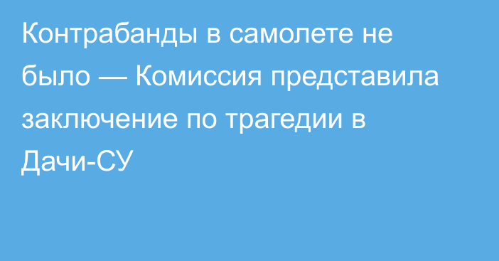 Контрабанды в самолете не было — Комиссия представила заключение по трагедии в Дачи-СУ