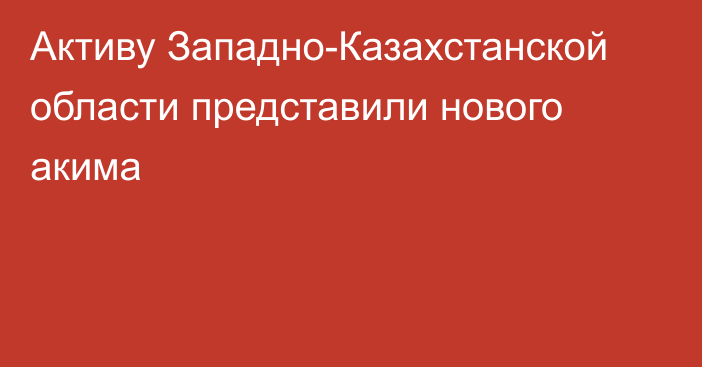 Активу Западно-Казахстанской области представили нового акима