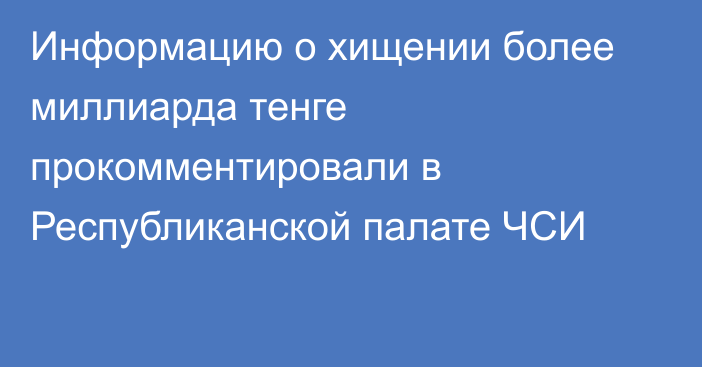 Информацию о хищении более миллиарда тенге прокомментировали в Республиканской палате ЧСИ