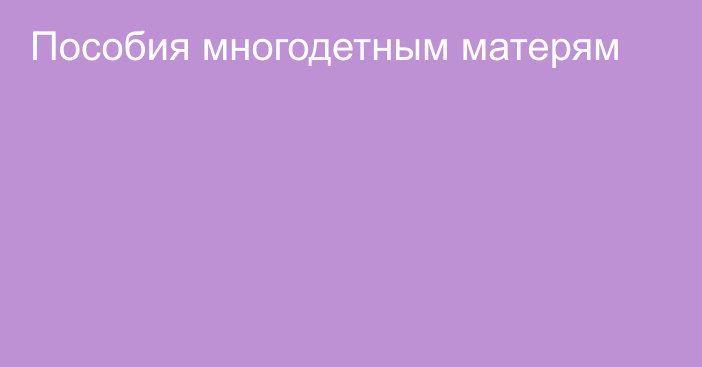 Пособия многодетным матерям