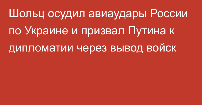 Шольц осудил авиаудары России по Украине и призвал Путина к дипломатии через вывод войск