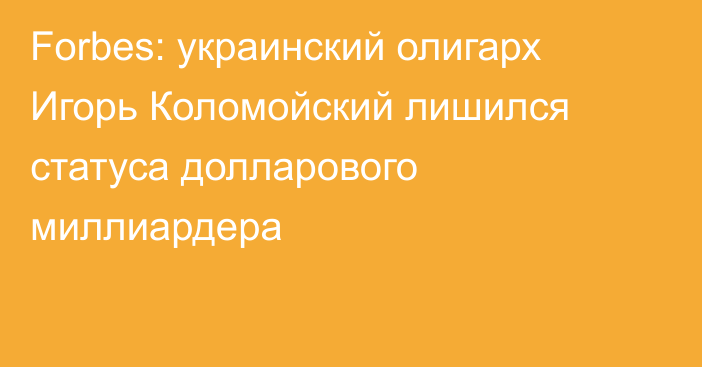 Forbes: украинский олигарх Игорь Коломойский лишился статуса долларового миллиардера