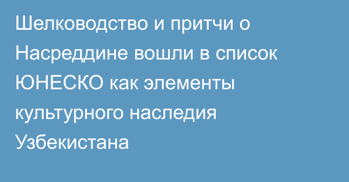 Шелководство и притчи о Насреддине вошли в список ЮНЕСКО как элементы культурного наследия Узбекистана