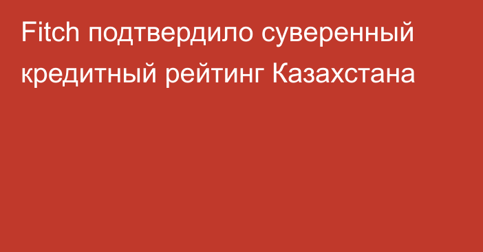 Fitch подтвердило суверенный кредитный рейтинг Казахстана