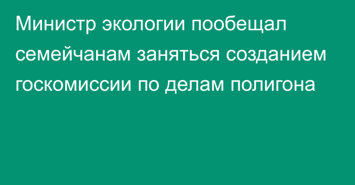 Министр экологии пообещал семейчанам заняться созданием госкомиссии по делам полигона