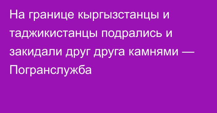 На границе кыргызстанцы и таджикистанцы подрались и закидали друг друга камнями — Погранслужба