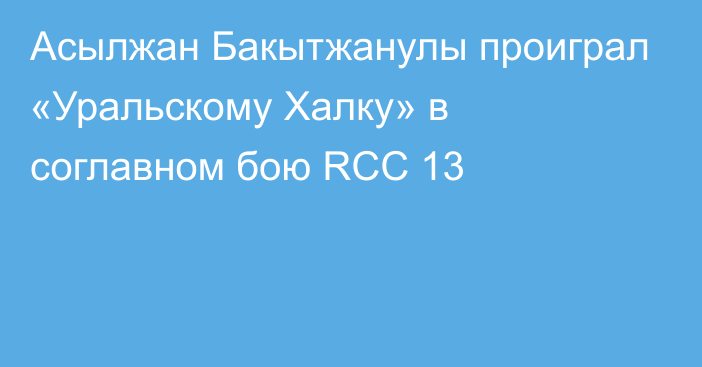 Асылжан Бакытжанулы проиграл «Уральскому Халку» в соглавном бою RCC 13