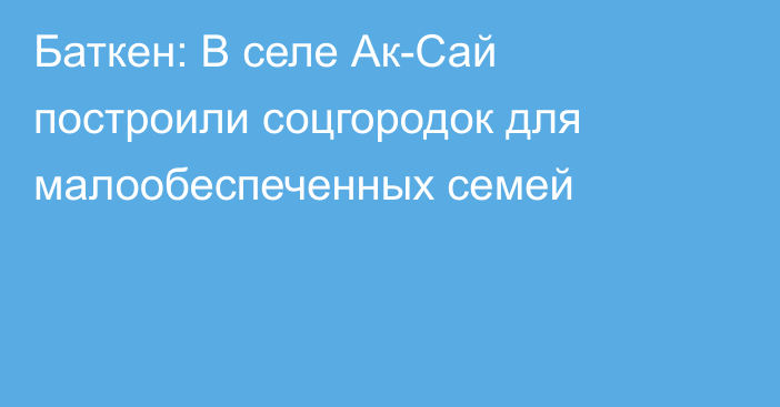 Баткен: В селе Ак-Сай построили соцгородок для малообеспеченных семей