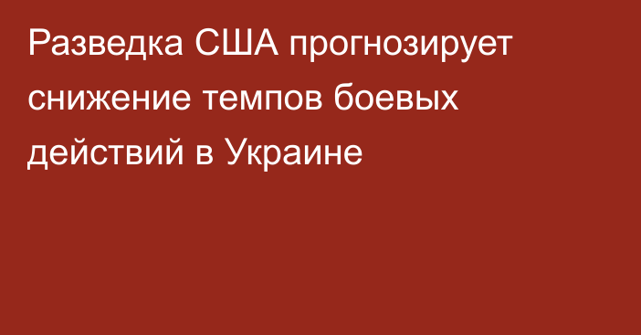 Разведка США прогнозирует снижение темпов боевых действий в Украине