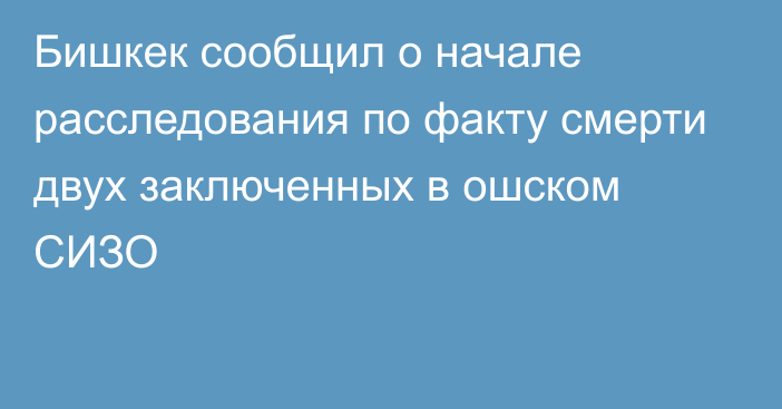 Бишкек сообщил о начале расследования по факту смерти двух заключенных
 в ошском СИЗО