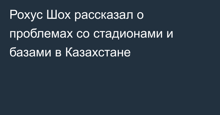 Рохус Шох рассказал о проблемах со стадионами и базами в Казахстане