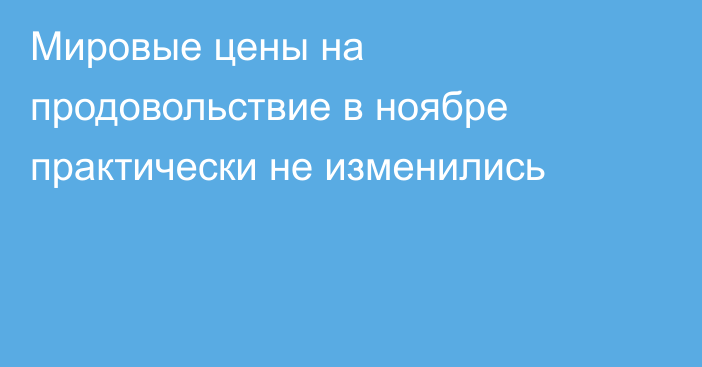 Мировые цены на продовольствие в ноябре практически не изменились