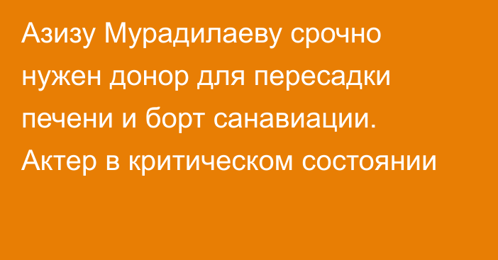 Азизу Мурадилаеву срочно нужен донор для пересадки печени и борт санавиации. Актер в критическом состоянии