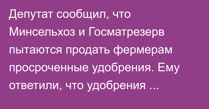 Депутат сообщил, что Минсельхоз и Госматрезерв пытаются продать фермерам просроченные удобрения. Ему ответили, что удобрения только стали тверже